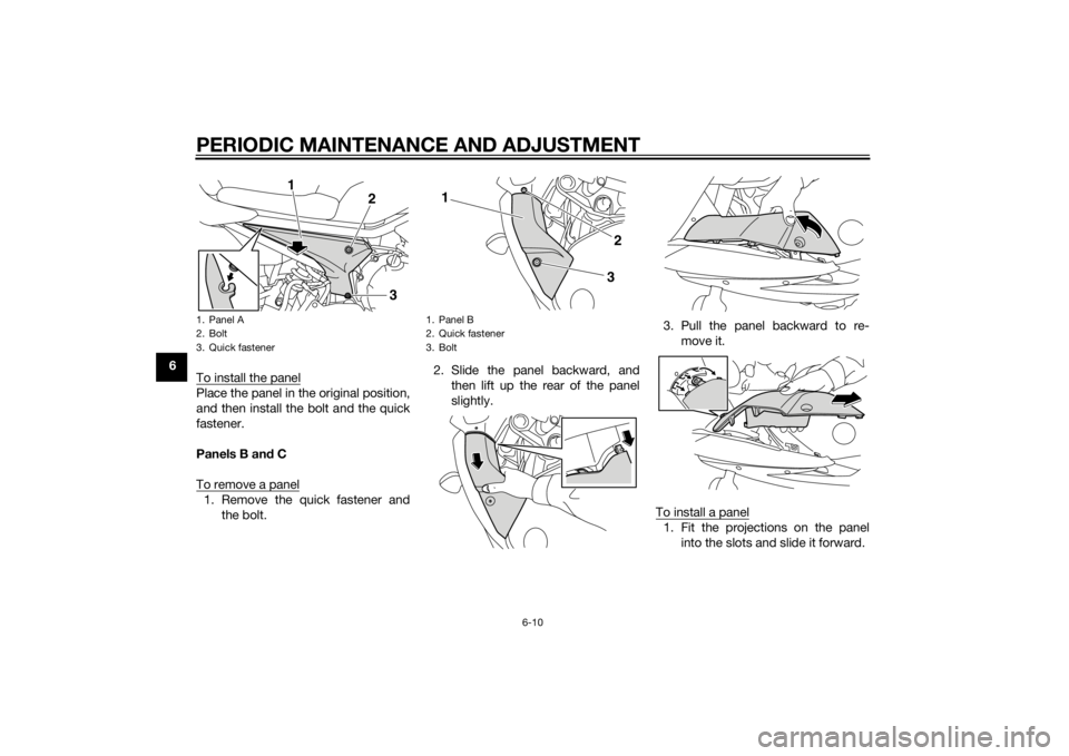 YAMAHA XJ6F 2013 Workshop Manual PERIODIC MAINTENANCE AND ADJUSTMENT
6-10
6To install the panel
Place the panel in the original position,
and then install the bolt and the quick
fastener.
Panels B an d C
To remove a panel1. Remove th YAMAHA XJ6F 2013 Workshop Manual PERIODIC MAINTENANCE AND ADJUSTMENT
6-10
6To install the panel
Place the panel in the original position,
and then install the bolt and the quick
fastener.
Panels B an d C
To remove a panel1. Remove th
