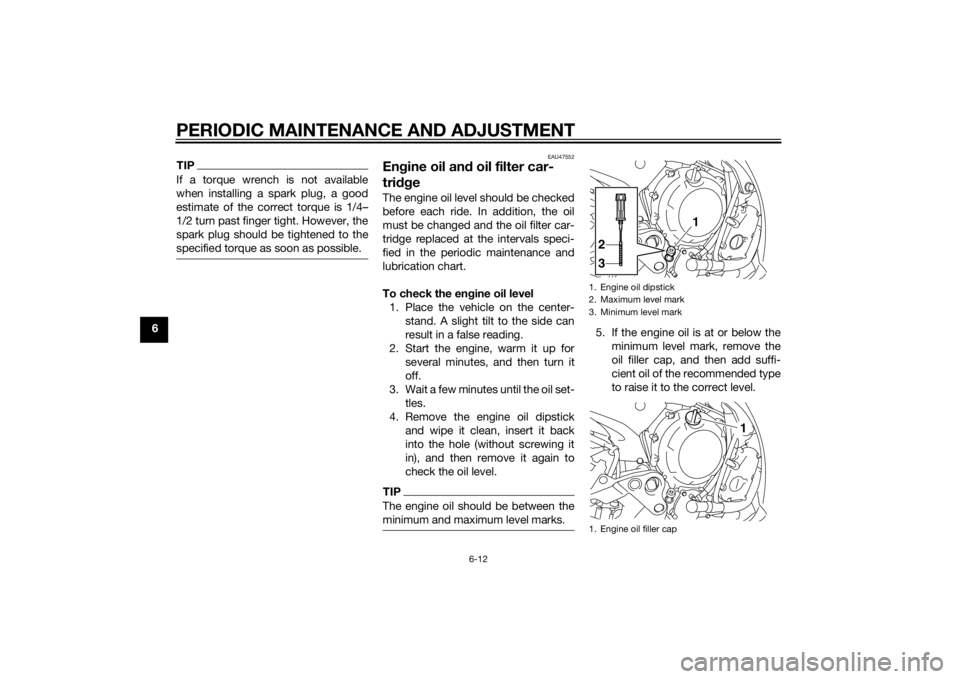 YAMAHA XJ6F 2015 Owners Manual PERIODIC MAINTENANCE AND ADJUSTMENT
6-12
6
TIPIf a torque wrench is not available
when installing a spark plug, a good
estimate of the correct torque is 1/4–
1/2 turn past finger tight. However, the YAMAHA XJ6F 2015 Owners Manual PERIODIC MAINTENANCE AND ADJUSTMENT
6-12
6
TIPIf a torque wrench is not available
when installing a spark plug, a good
estimate of the correct torque is 1/4–
1/2 turn past finger tight. However, the