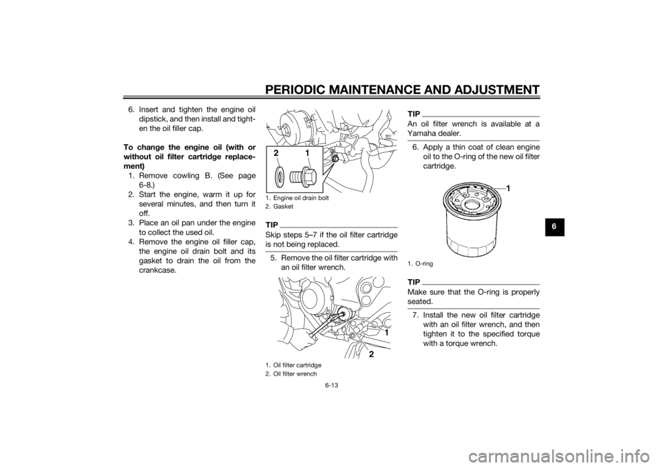 YAMAHA XJ6F 2013  Owners Manual PERIODIC MAINTENANCE AND ADJUSTMENT
6-13
6
6. Insert and tighten the engine oil
dipstick, and then install and tight-
en the oil filler cap.
To chan ge the en gine oil (with or
without oil filter cart