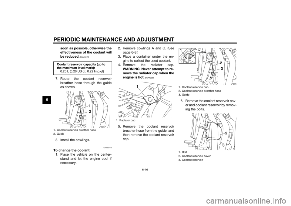 YAMAHA XJ6F 2015  Owners Manual PERIODIC MAINTENANCE AND ADJUSTMENT
6-16
6soon as possi
ble, otherwise the
effectiveness of the coolant will
b e re duce d.
 [ECA10473]
7. Route the coolant reservoir
breather hose through the guide
a