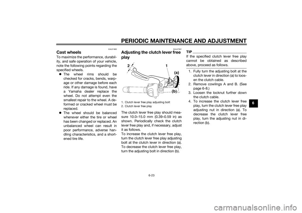 YAMAHA XJ6F 2015 Repair Manual PERIODIC MAINTENANCE AND ADJUSTMENT
6-23
6
EAU21963
Cast wheelsTo maximize the performance, durabil-
ity, and safe operation of your vehicle,
note the following points regarding the
specified wheels. YAMAHA XJ6F 2015 Repair Manual PERIODIC MAINTENANCE AND ADJUSTMENT
6-23
6
EAU21963
Cast wheelsTo maximize the performance, durabil-
ity, and safe operation of your vehicle,
note the following points regarding the
specified wheels.