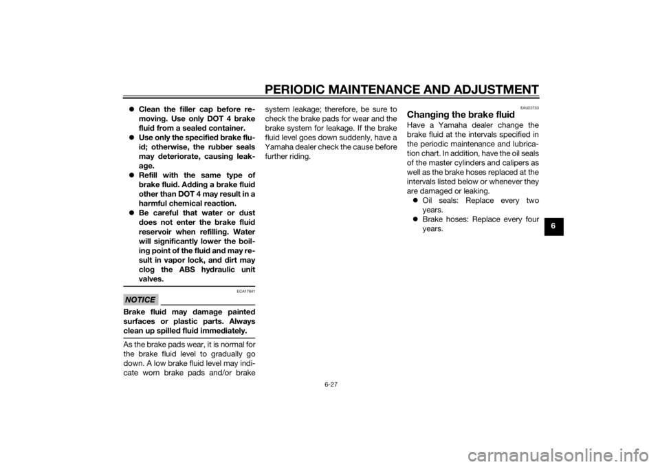 YAMAHA XJ6F 2013  Owners Manual PERIODIC MAINTENANCE AND ADJUSTMENT
6-27
6

Clean the filler cap  before re-
movin g. Use only DOT 4  brake
flui d from a seale d container.
 Use only the specifie d b rake flu-
i d ; otherwise,