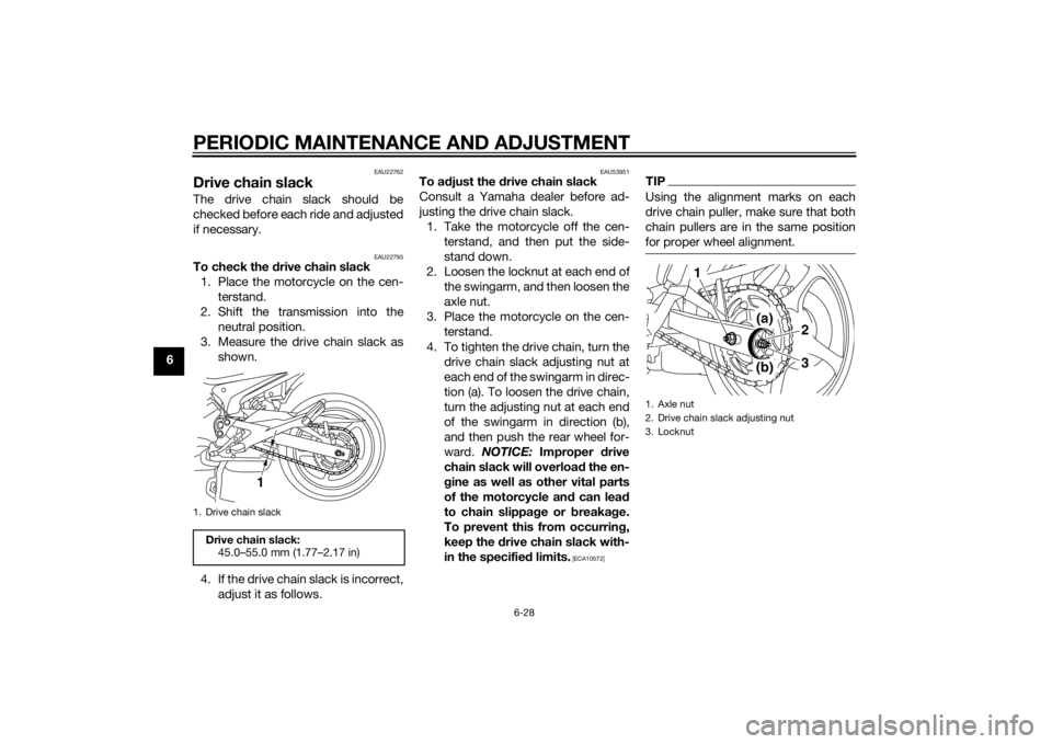 YAMAHA XJ6F 2015  Owners Manual PERIODIC MAINTENANCE AND ADJUSTMENT
6-28
6
EAU22762
Drive chain slackThe drive chain slack should be
checked before each ride and adjusted
if necessary.
EAU22795
To check the drive chain slack
1. Plac