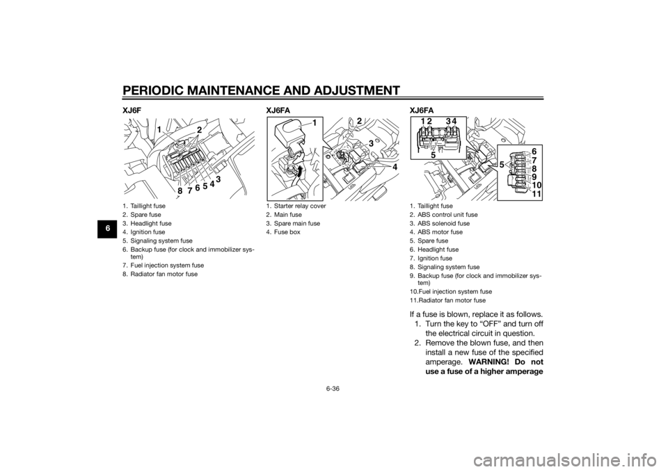 YAMAHA XJ6F 2015 Owners Manual PERIODIC MAINTENANCE AND ADJUSTMENT
6-36
6XJ6F XJ6FA XJ6FA
If a fuse is blown, replace it as follows.1. Turn the key to “OFF” and turn off the electrical circuit in question.
2. Remove the blown f YAMAHA XJ6F 2015 Owners Manual PERIODIC MAINTENANCE AND ADJUSTMENT
6-36
6XJ6F XJ6FA XJ6FA
If a fuse is blown, replace it as follows.1. Turn the key to “OFF” and turn off the electrical circuit in question.
2. Remove the blown f