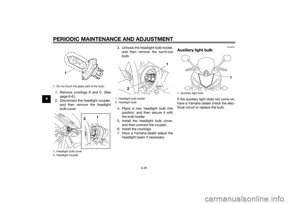 YAMAHA XJ6F 2015 Owners Manual PERIODIC MAINTENANCE AND ADJUSTMENT
6-38
61. Remove cowlings A and C. (See
page 6-8.)
2. Disconnect the headlight coupler, and then remove the headlight
bulb cover. 3. Unhook the headlight bulb holder YAMAHA XJ6F 2015 Owners Manual PERIODIC MAINTENANCE AND ADJUSTMENT
6-38
61. Remove cowlings A and C. (See
page 6-8.)
2. Disconnect the headlight coupler, and then remove the headlight
bulb cover. 3. Unhook the headlight bulb holder