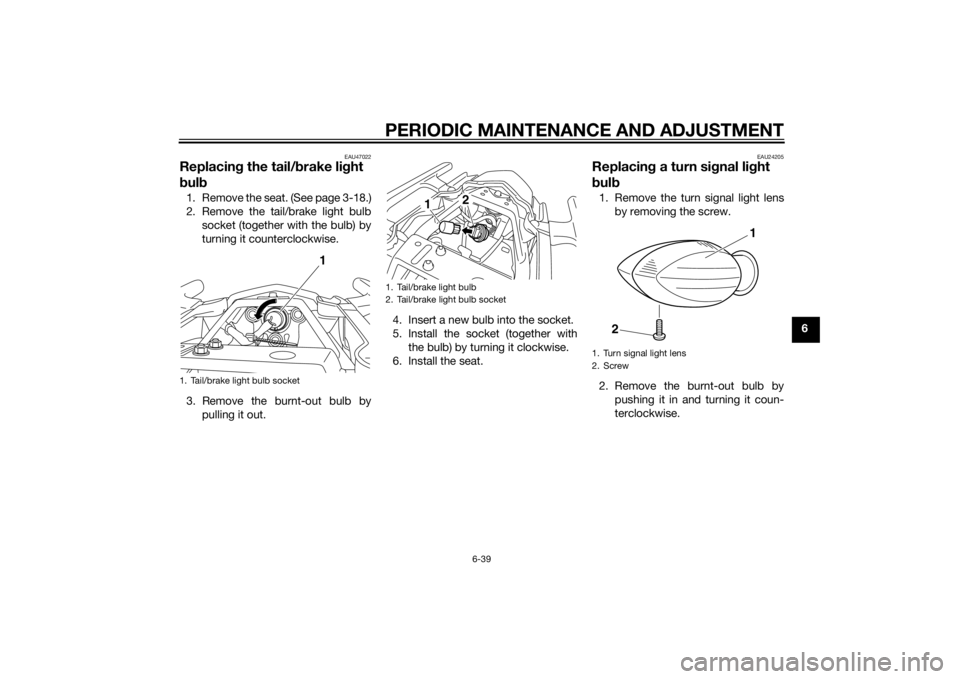 YAMAHA XJ6F 2015  Owners Manual PERIODIC MAINTENANCE AND ADJUSTMENT
6-39
6
EAU47022
Replacing the tail/ brake li ght 
b ul b1. Remove the seat. (See page 3-18.)
2. Remove the tail/brake light bulb
socket (together with the bulb) by
