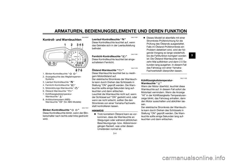 YAMAHA XJ6F 2011  Betriebsanleitungen (in German) ARMATUREN, BEDIENUNGSELEMENTE UND DEREN FUNKTION
3-4
3
GAU49397
Kontroll- un d Warnleuchten
GAU11021
Blinker-Kontrollleuchte “ ”
Diese Kontrollleuchte blinkt, wenn der Blin-
kerschalter nach recht