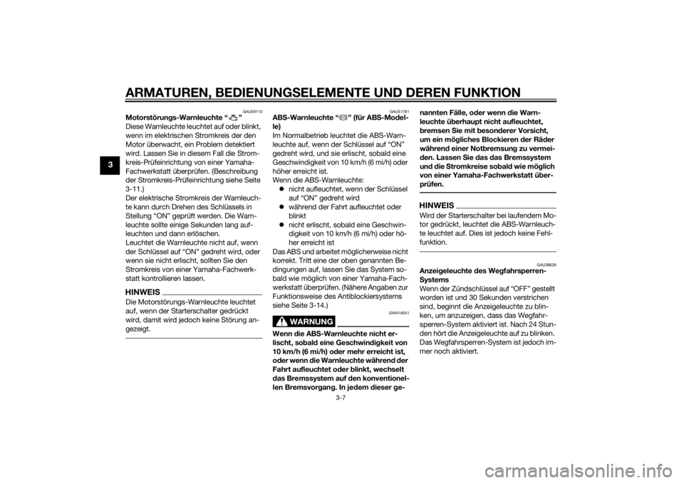 YAMAHA XJ6F 2011  Betriebsanleitungen (in German) ARMATUREN, BEDIENUNGSELEMENTE UND DEREN FUNKTION
3-7
3
GAU59110
Motorstörungs-Warnleuchte “ ”
Diese Warnleuchte leuchtet auf oder blinkt, 
wenn im elektrischen Stromkreis der den 
Motor überwach
