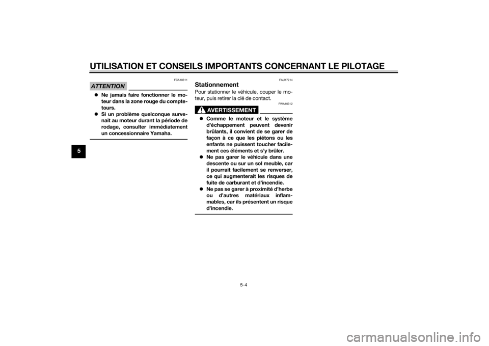 YAMAHA XJ6F 2015  Notices Demploi (in French) UTILISATION ET CONSEILS IMPORTANTS CONCERNANT LE PILOTAGE
5-4
5
ATTENTION
FCA10311
Ne jamais faire fonctionner le mo-
teur  dans la zone rouge  du compte-
tours.
 Si un problème quelconque surv