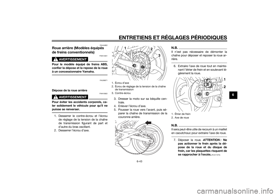 YAMAHA XJ6F 2011 Notices Demploi (in French) ENTRETIENS ET RÉGLAGES PÉRIODIQUES
6-43
6
FAU44802
Roue arrière (Modèles équipés
d e freins conventionnels)
AVERTISSEMENT
FWA14841
Pour le mo dèle équipé de freins ABS,
confier la dépose YAMAHA XJ6F 2011 Notices Demploi (in French) ENTRETIENS ET RÉGLAGES PÉRIODIQUES
6-43
6
FAU44802
Roue arrière (Modèles équipés
d e freins conventionnels)
AVERTISSEMENT
FWA14841
Pour le mo dèle équipé de freins ABS,
confier la dépose