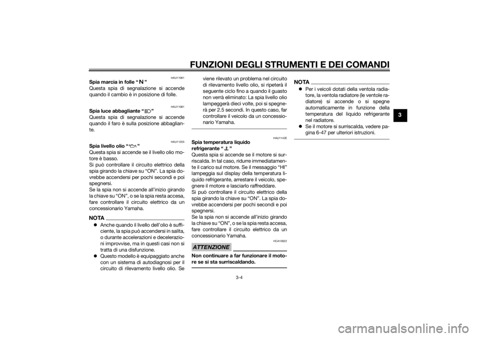 YAMAHA XJ6F 2015  Manuale duso (in Italian) FUNZIONI DEGLI STRUMENTI E DEI COMANDI
3-4
3
HAU11061
Spia marcia in folle “ ”
Questa spia di segnalazione si accende
quando il cambio è in posizione di folle.
HAU11081
Spia luce abbagliante “ 