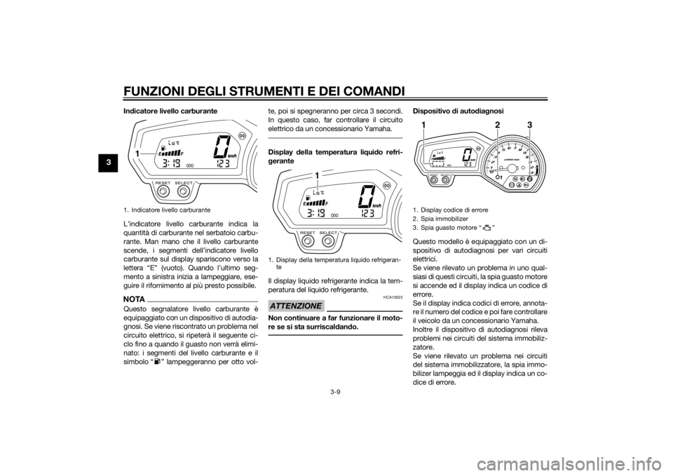 YAMAHA XJ6F 2013 Manuale duso (in Italian) FUNZIONI DEGLI STRUMENTI E DEI COMANDI
3-9
3
Indicatore livello carburante
L’indicatore livello carburante indica la
quantità di carburante nel serbatoio carbu-
rante. Man mano che il livello carbu YAMAHA XJ6F 2013 Manuale duso (in Italian) FUNZIONI DEGLI STRUMENTI E DEI COMANDI
3-9
3
Indicatore livello carburante
L’indicatore livello carburante indica la
quantità di carburante nel serbatoio carbu-
rante. Man mano che il livello carbu