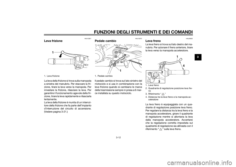 YAMAHA XJ6F 2013 Manuale duso (in Italian) FUNZIONI DEGLI STRUMENTI E DEI COMANDI
3-12
3
HAU12821
Leva frizioneLa leva della frizione si trova sulla manopola
a sinistra del manubrio. Per staccare la fri-
zione, tirare la leva verso la manopola YAMAHA XJ6F 2013 Manuale duso (in Italian) FUNZIONI DEGLI STRUMENTI E DEI COMANDI
3-12
3
HAU12821
Leva frizioneLa leva della frizione si trova sulla manopola
a sinistra del manubrio. Per staccare la fri-
zione, tirare la leva verso la manopola