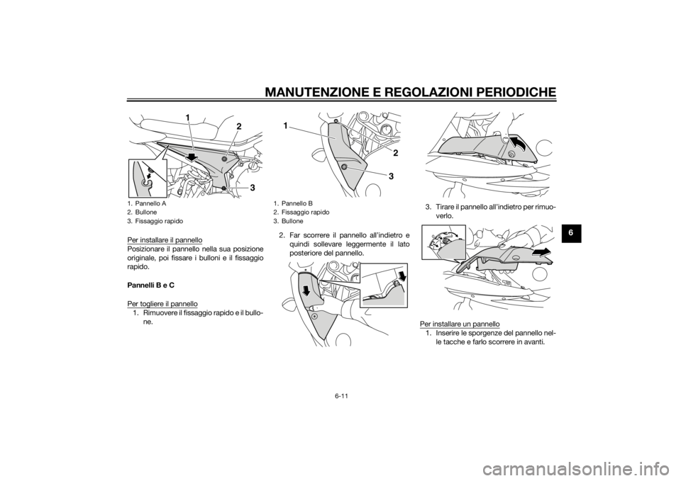 YAMAHA XJ6F 2013 Manuale duso (in Italian) MANUTENZIONE E REGOLAZIONI PERIODICHE
6-11
6
Per installare il pannelloPosizionare il pannello nella sua posizione
originale, poi fissare i bulloni e il fissaggio
rapido.
Pannelli B e C
Per togliere i YAMAHA XJ6F 2013 Manuale duso (in Italian) MANUTENZIONE E REGOLAZIONI PERIODICHE
6-11
6
Per installare il pannelloPosizionare il pannello nella sua posizione
originale, poi fissare i bulloni e il fissaggio
rapido.
Pannelli B e C
Per togliere i