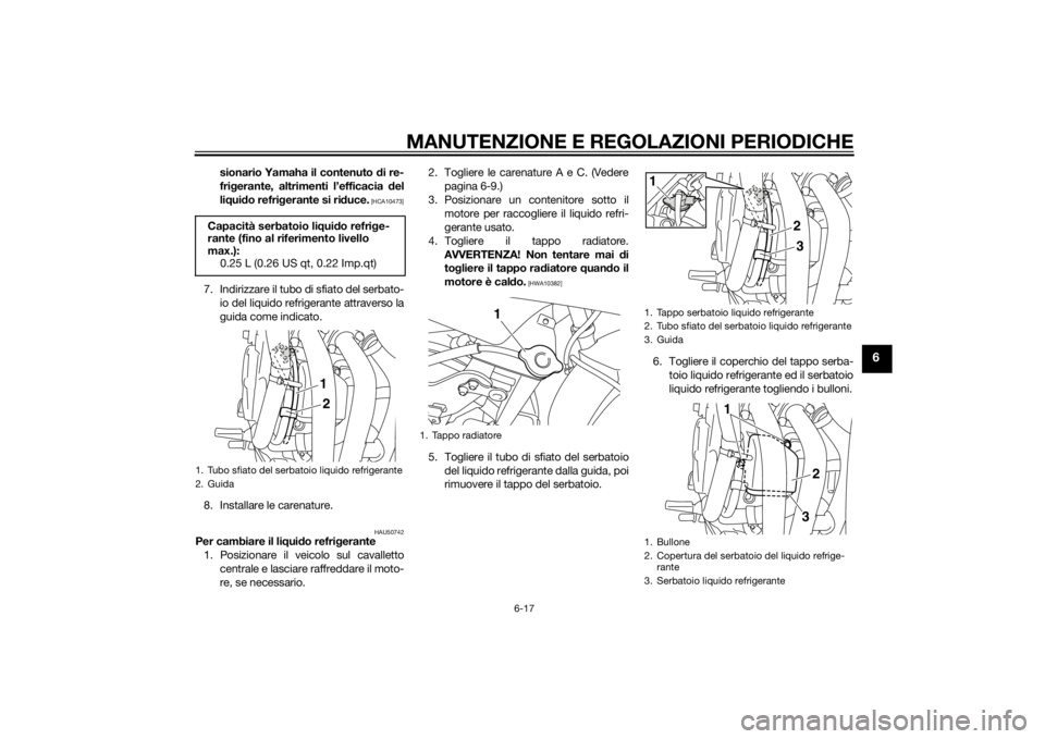 YAMAHA XJ6F 2013  Manuale duso (in Italian) MANUTENZIONE E REGOLAZIONI PERIODICHE
6-17
6
sionario Yamaha il contenuto di re-
fri gerante, altrimenti l’efficacia  del
li q ui do refri gerante si ri duce.
 [HCA10473]
7. Indirizzare il tubo di s