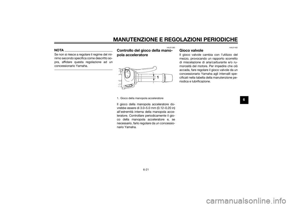 YAMAHA XJ6F 2013 Manuale duso (in Italian) MANUTENZIONE E REGOLAZIONI PERIODICHE
6-21
6
NOTASe non si riesce a regolare il regime del mi-
nimo secondo specifica come descritto so-
pra, affidare questa regolazione ad un
concessionario Yamaha.
H YAMAHA XJ6F 2013 Manuale duso (in Italian) MANUTENZIONE E REGOLAZIONI PERIODICHE
6-21
6
NOTASe non si riesce a regolare il regime del mi-
nimo secondo specifica come descritto so-
pra, affidare questa regolazione ad un
concessionario Yamaha.
H