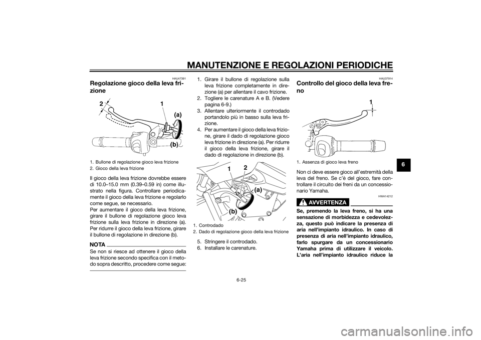YAMAHA XJ6F 2013 Manuale duso (in Italian) MANUTENZIONE E REGOLAZIONI PERIODICHE
6-25
6
HAU47391
Regolazione gioco della leva fri-
zioneIl gioco della leva frizione dovrebbe essere
di 10.0–15.0 mm (0.39–0.59 in) come illu-
strato nella f YAMAHA XJ6F 2013 Manuale duso (in Italian) MANUTENZIONE E REGOLAZIONI PERIODICHE
6-25
6
HAU47391
Regolazione gioco della leva fri-
zioneIl gioco della leva frizione dovrebbe essere
di 10.0–15.0 mm (0.39–0.59 in) come illu-
strato nella f