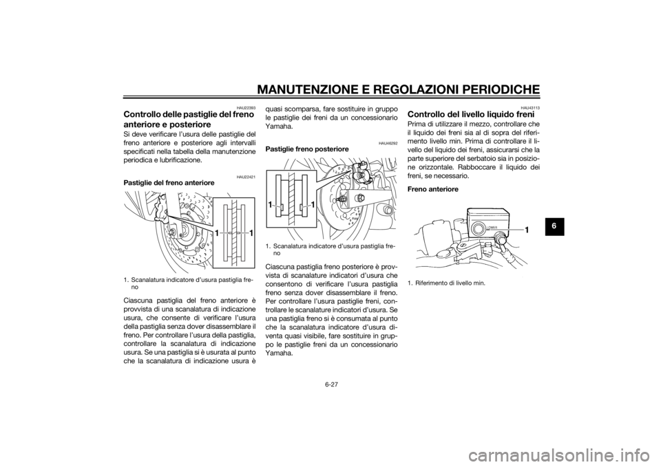 YAMAHA XJ6F 2011 Manuale duso (in Italian) MANUTENZIONE E REGOLAZIONI PERIODICHE
6-27
6
HAU22393
Controllo delle pasti glie del freno
anteriore e posterioreSi deve verificare l’usura delle pastiglie del
freno anteriore e posteriore agli in YAMAHA XJ6F 2011 Manuale duso (in Italian) MANUTENZIONE E REGOLAZIONI PERIODICHE
6-27
6
HAU22393
Controllo delle pasti glie del freno
anteriore e posterioreSi deve verificare l’usura delle pastiglie del
freno anteriore e posteriore agli in