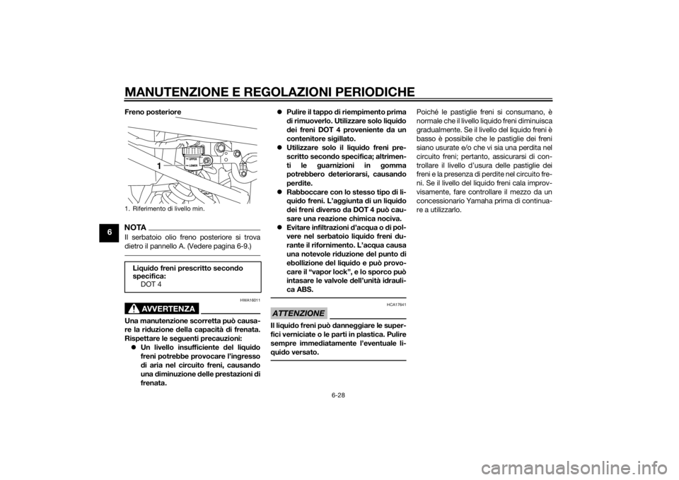 YAMAHA XJ6F 2011  Manuale duso (in Italian) MANUTENZIONE E REGOLAZIONI PERIODICHE
6-28
6
Freno posterioreNOTAIl serbatoio olio freno posteriore si trova
dietro il pannello A. (Vedere pagina 6-9.)
AVVERTENZA
HWA16011
Una manutenzione scorretta p