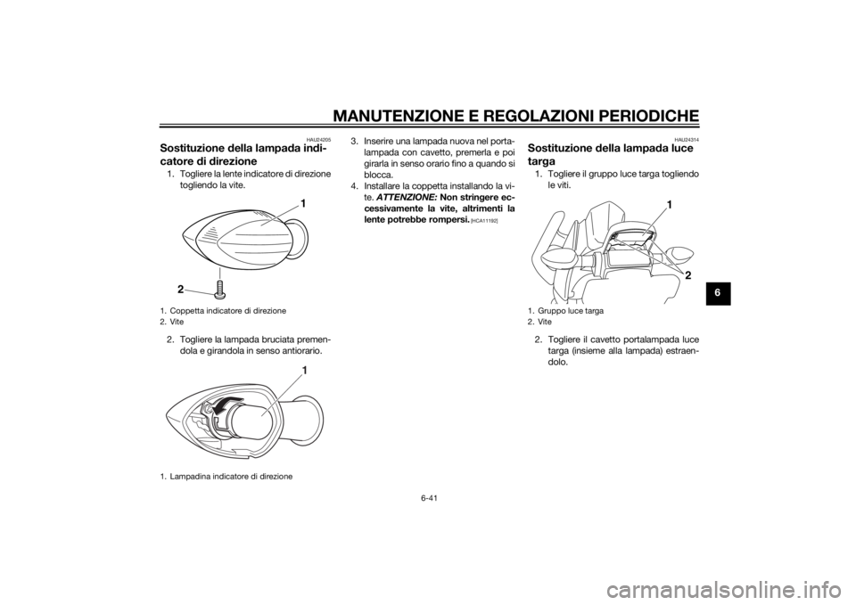 YAMAHA XJ6F 2013 Manuale duso (in Italian) MANUTENZIONE E REGOLAZIONI PERIODICHE
6-41
6
HAU24205
Sostituzione della lampa da in di-
catore d i d irezione1. Togliere la lente indicatore di direzione
togliendo la vite.
2. Togliere la lampada bru YAMAHA XJ6F 2013 Manuale duso (in Italian) MANUTENZIONE E REGOLAZIONI PERIODICHE
6-41
6
HAU24205
Sostituzione della lampa da in di-
catore d i d irezione1. Togliere la lente indicatore di direzione
togliendo la vite.
2. Togliere la lampada bru
