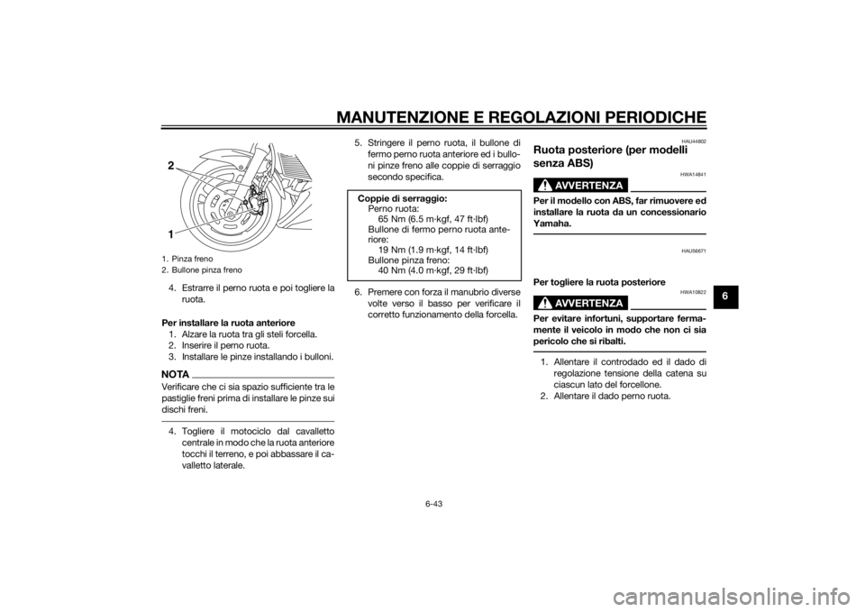YAMAHA XJ6F 2013 Manuale duso (in Italian) MANUTENZIONE E REGOLAZIONI PERIODICHE
6-43
6
4. Estrarre il perno ruota e poi togliere laruota.
Per installare la ruota anteriore 1. Alzare la ruota tra gli steli forcella.
2. Inserire il perno ruota. YAMAHA XJ6F 2013 Manuale duso (in Italian) MANUTENZIONE E REGOLAZIONI PERIODICHE
6-43
6
4. Estrarre il perno ruota e poi togliere laruota.
Per installare la ruota anteriore 1. Alzare la ruota tra gli steli forcella.
2. Inserire il perno ruota.