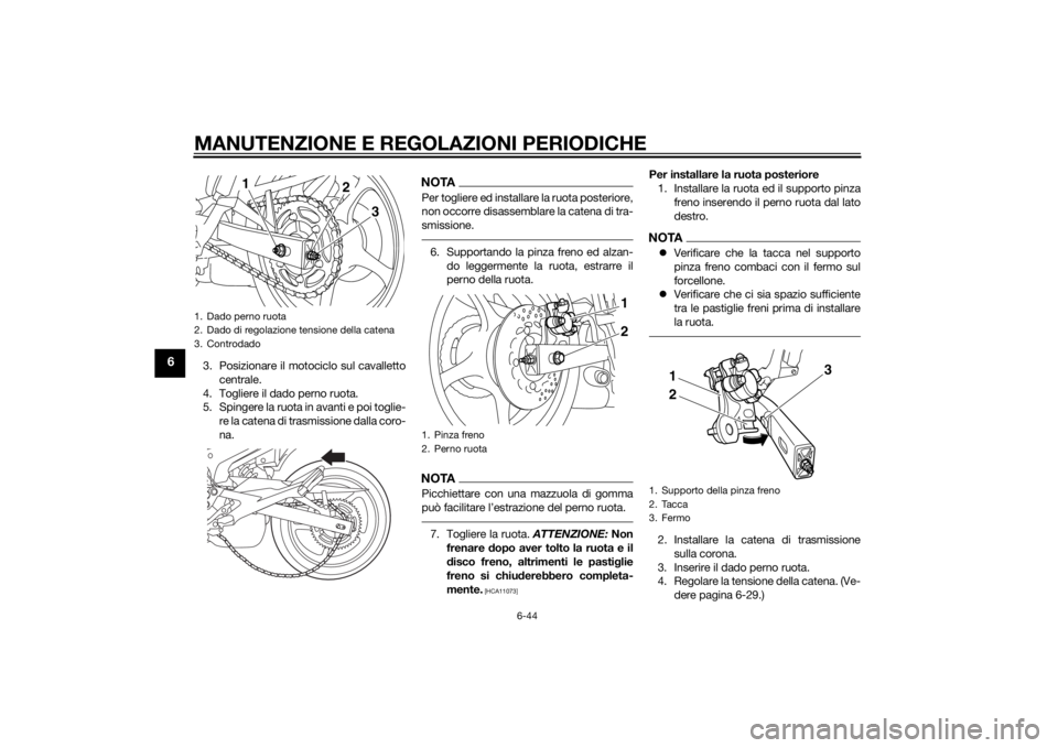 YAMAHA XJ6F 2013 Manuale duso (in Italian) MANUTENZIONE E REGOLAZIONI PERIODICHE
6-44
6
3. Posizionare il motociclo sul cavallettocentrale.
4. Togliere il dado perno ruota.
5. Spingere la ruota in avanti e poi toglie- re la catena di trasmissi YAMAHA XJ6F 2013 Manuale duso (in Italian) MANUTENZIONE E REGOLAZIONI PERIODICHE
6-44
6
3. Posizionare il motociclo sul cavallettocentrale.
4. Togliere il dado perno ruota.
5. Spingere la ruota in avanti e poi toglie- re la catena di trasmissi