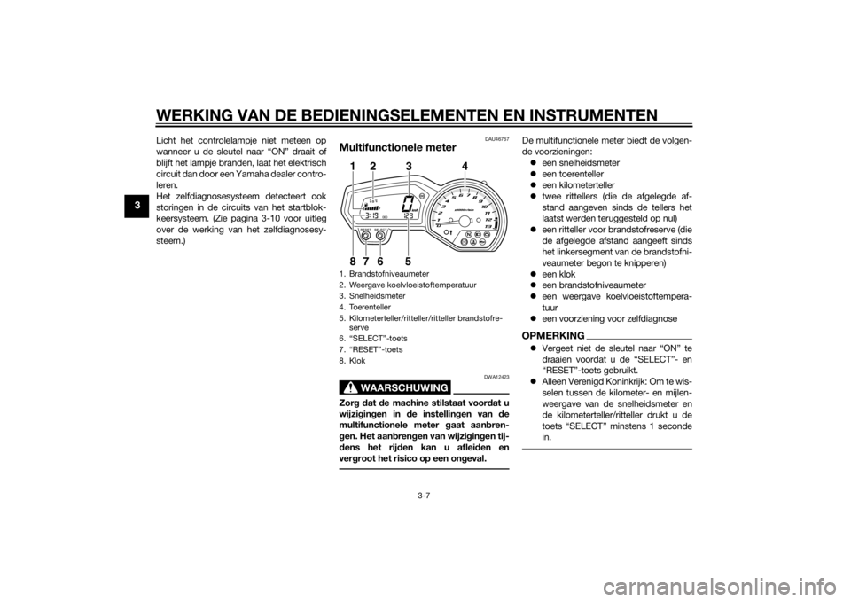 YAMAHA XJ6F 2015  Instructieboekje (in Dutch) WERKING VAN DE BEDIENINGSELEMENTEN EN INSTRUMENTEN
3-7
3
Licht het controlelampje niet meteen op
wanneer u de sleutel naar “ON” draait of
blijft het lampje branden, laat het elektrisch
circuit dan