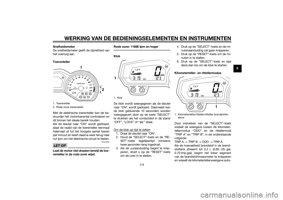 YAMAHA XJ6F 2015  Instructieboekje (in Dutch) WERKING VAN DE BEDIENINGSELEMENTEN EN INSTRUMENTEN
3-8
3
Snelheidsmeter
De snelheidsmeter geeft de rijsnelheid van
het voertuig aan.
Toerenteller
Met de elektrische toerenteller kan de be-
stuurder he