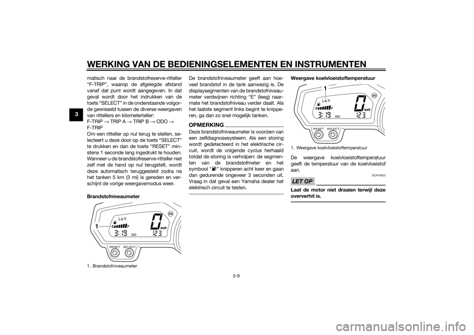 YAMAHA XJ6F 2015  Instructieboekje (in Dutch) WERKING VAN DE BEDIENINGSELEMENTEN EN INSTRUMENTEN
3-9
3
matisch naar de brandstofreserve-ritteller
“F-TRIP”, waarop de afgelegde afstand
vanaf dat punt wordt aangegeven. In dat
geval wordt door h