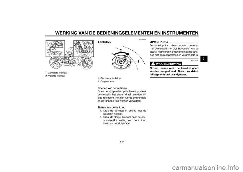 YAMAHA XJ6F 2015  Instructieboekje (in Dutch) WERKING VAN DE BEDIENINGSELEMENTEN EN INSTRUMENTEN
3-14
3
DAU13075
TankdopOpenen van  de tankd op
Open het slotplaatje op de tankdop, steek
de sleutel in het slot en draai hem dan 1/4
slag rechtsom. H