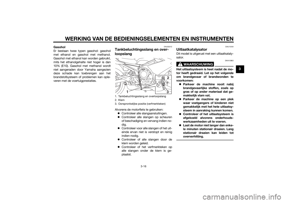 YAMAHA XJ6F 2015  Instructieboekje (in Dutch) WERKING VAN DE BEDIENINGSELEMENTEN EN INSTRUMENTEN
3-16
3
Gasohol
Er bestaan twee typen gasohol: gasohol
met ethanol en gasohol met methanol.
Gasohol met ethanol kan worden gebruikt,
mits het ethanolg