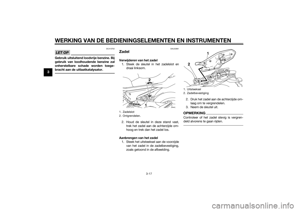 YAMAHA XJ6F 2015  Instructieboekje (in Dutch) WERKING VAN DE BEDIENINGSELEMENTEN EN INSTRUMENTEN
3-17
3
LET OP
DCA10702
Gebruik uitsluiten d loo dvrije  benzine. Bij
g eb ruik van loo dhou den de  benzine zal
onherstel bare scha de wor den toe ge