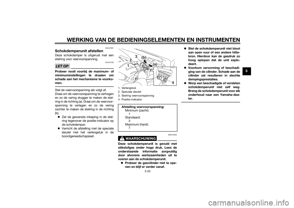 YAMAHA XJ6F 2015  Instructieboekje (in Dutch) WERKING VAN DE BEDIENINGSELEMENTEN EN INSTRUMENTEN
3-20
3
DAU47001
Schokdemperunit afstellenDeze schokdemper is uitgerust met een
stelring voor veervoorspanning.LET OP
DCA10102
Pro beer nooit voor bij