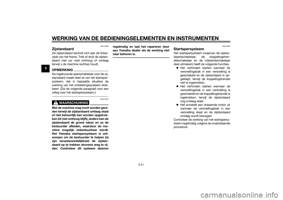 YAMAHA XJ6F 2015  Instructieboekje (in Dutch) WERKING VAN DE BEDIENINGSELEMENTEN EN INSTRUMENTEN
3-21
3
DAU15306
Zijstandaar dDe zijstandaard bevindt zich aan de linker-
zijde van het frame. Trek of druk de zijstan-
daard met uw voet omhoog of om
