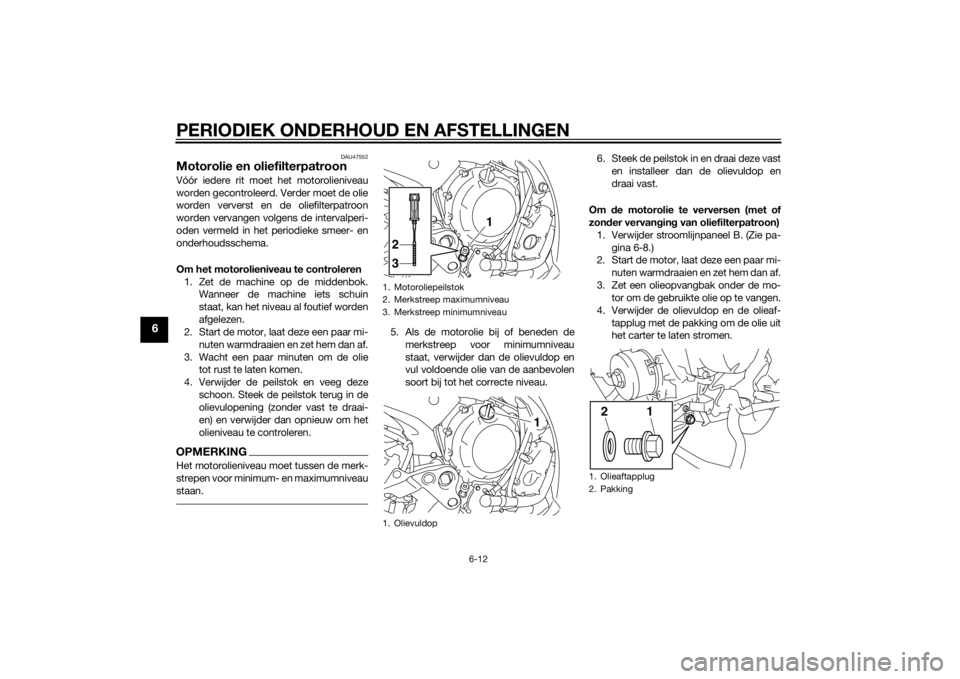 YAMAHA XJ6F 2015 Instructieboekje (in Dutch) PERIODIEK ONDERHOUD EN AFSTELLINGEN
6-12
6
DAU47552
Motorolie en oliefilterpatroonVóór iedere rit moet het motorolieniveau
worden gecontroleerd. Verder moet de olie
worden ververst en de oliefilterp YAMAHA XJ6F 2015 Instructieboekje (in Dutch) PERIODIEK ONDERHOUD EN AFSTELLINGEN
6-12
6
DAU47552
Motorolie en oliefilterpatroonVóór iedere rit moet het motorolieniveau
worden gecontroleerd. Verder moet de olie
worden ververst en de oliefilterp