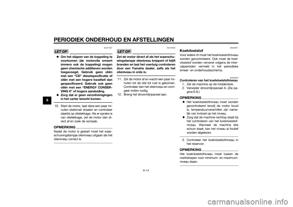 YAMAHA XJ6F 2012  Instructieboekje (in Dutch) PERIODIEK ONDERHOUD EN AFSTELLINGEN
6-14
6
LET OP
DCA11621
Om het slippen van  de koppelin g te
voorkomen ( de motorolie smeert
immers ook d e koppeling) mo gen
g een chemische a dditieven worden
t