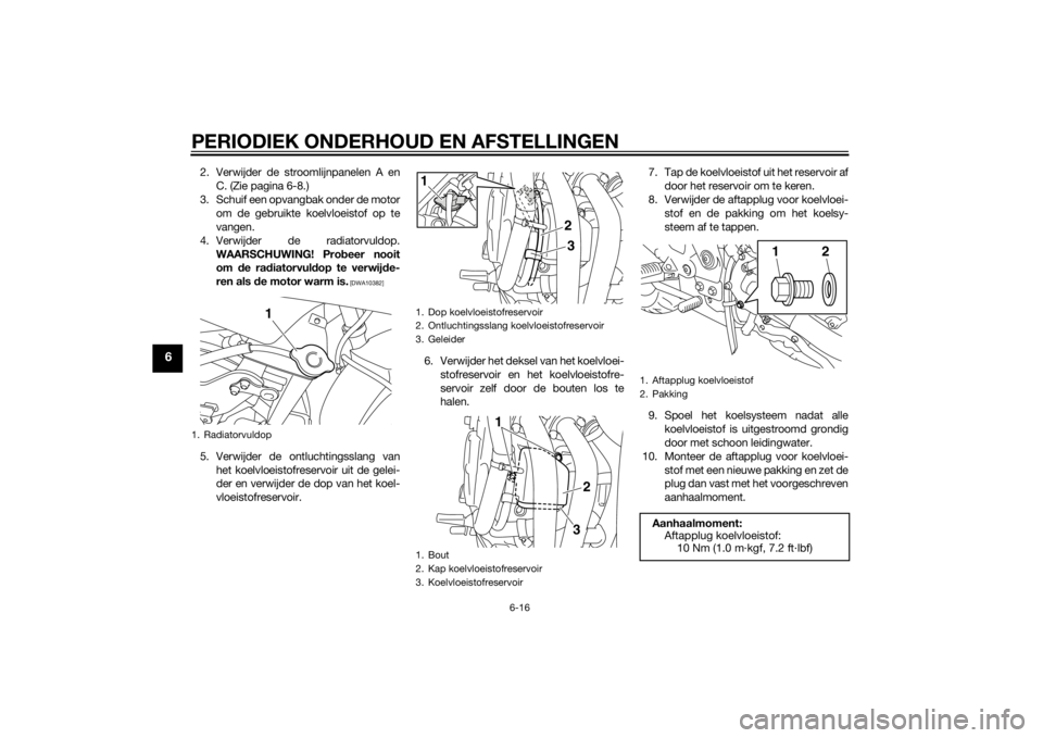 YAMAHA XJ6F 2015 Instructieboekje (in Dutch) PERIODIEK ONDERHOUD EN AFSTELLINGEN
6-16
6
2. Verwijder de stroomlijnpanelen A enC. (Zie pagina 6-8.)
3. Schuif een opvangbak onder de motor om de gebruikte koelvloeistof op te
vangen.
4. Verwijder de YAMAHA XJ6F 2015 Instructieboekje (in Dutch) PERIODIEK ONDERHOUD EN AFSTELLINGEN
6-16
6
2. Verwijder de stroomlijnpanelen A enC. (Zie pagina 6-8.)
3. Schuif een opvangbak onder de motor om de gebruikte koelvloeistof op te
vangen.
4. Verwijder de