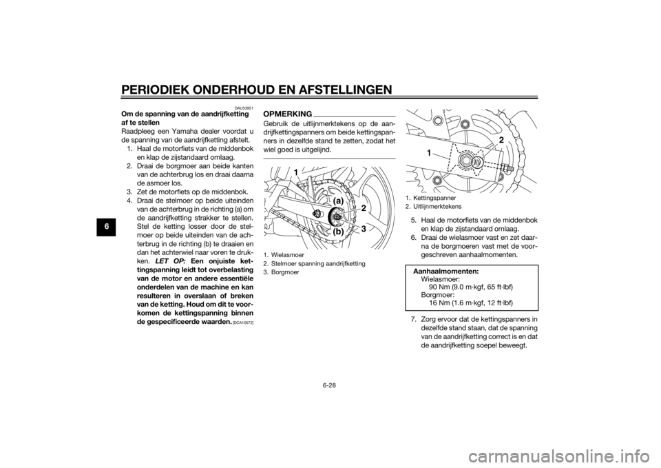YAMAHA XJ6F 2012  Instructieboekje (in Dutch) PERIODIEK ONDERHOUD EN AFSTELLINGEN
6-28
6
DAU53951
Om de spannin g van  de aan drijfkettin g 
af te stellen
Raadpleeg een Yamaha dealer voordat u
de spanning van de aandrijfketting afstelt. 1. Haal d