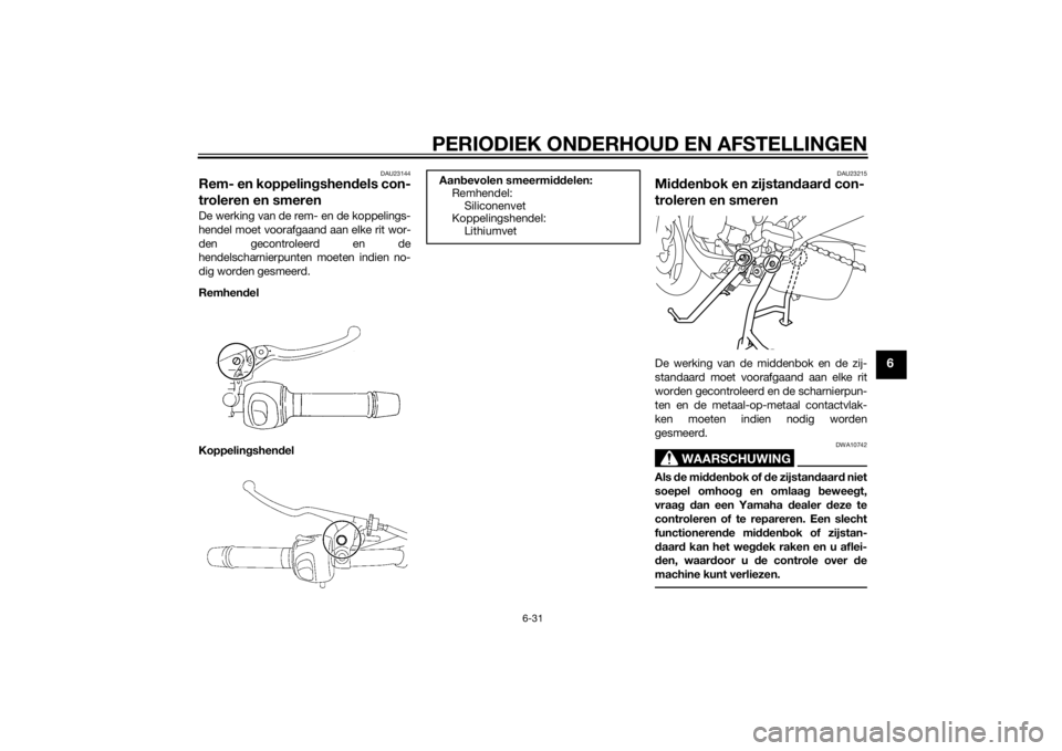 YAMAHA XJ6F 2011 Instructieboekje (in Dutch) PERIODIEK ONDERHOUD EN AFSTELLINGEN
6-31
6
DAU23144
Rem- en koppelingshend els con-
troleren en smerenDe werking van de rem- en de koppelings-
hendel moet voorafgaand aan elke rit wor-
den gecontrolee YAMAHA XJ6F 2011 Instructieboekje (in Dutch) PERIODIEK ONDERHOUD EN AFSTELLINGEN
6-31
6
DAU23144
Rem- en koppelingshend els con-
troleren en smerenDe werking van de rem- en de koppelings-
hendel moet voorafgaand aan elke rit wor-
den gecontrolee