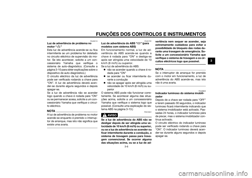 YAMAHA XJ6F 2015 Manual de utilização (in Portuguese) FUNÇÕES DOS CONTROLOS E INSTRUMENTOS
3-6
3
PAU59110
Luz de ad vertência de problema no
motor “ ”
Esta luz de advertência acende-se ou fica
intermitente se um problema for detetado
no circuit YAMAHA XJ6F 2015 Manual de utilização (in Portuguese) FUNÇÕES DOS CONTROLOS E INSTRUMENTOS
3-6
3
PAU59110
Luz de ad vertência de problema no
motor “ ”
Esta luz de advertência acende-se ou fica
intermitente se um problema for detetado
no circuit