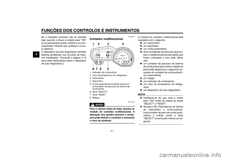 YAMAHA XJ6F 2015 Manual de utilização (in Portuguese) FUNÇÕES DOS CONTROLOS E INSTRUMENTOS
3-7
3
Se o indicador luminoso não se acender
logo quando a chave é rodada para “ON”
ou se permanecer aceso, solicite a um con-
cessionário Yamaha que veri YAMAHA XJ6F 2015 Manual de utilização (in Portuguese) FUNÇÕES DOS CONTROLOS E INSTRUMENTOS
3-7
3
Se o indicador luminoso não se acender
logo quando a chave é rodada para “ON”
ou se permanecer aceso, solicite a um con-
cessionário Yamaha que veri