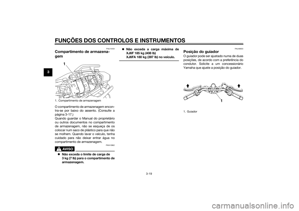 YAMAHA XJ6F 2013 Manual de utilização (in Portuguese) FUNÇÕES DOS CONTROLOS E INSTRUMENTOS
3-19
3
PAU14454
Compartimento de armazena-
gemO compartimento de armazenagem encon-
tra-se por baixo do assento. (Consulte a
página 3-17.)
Quando guardar o Manu YAMAHA XJ6F 2013 Manual de utilização (in Portuguese) FUNÇÕES DOS CONTROLOS E INSTRUMENTOS
3-19
3
PAU14454
Compartimento de armazena-
gemO compartimento de armazenagem encon-
tra-se por baixo do assento. (Consulte a
página 3-17.)
Quando guardar o Manu