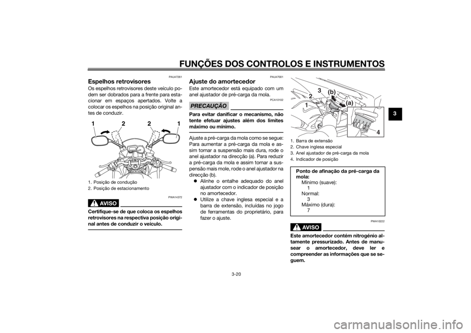 YAMAHA XJ6F 2013 Manual de utilização (in Portuguese) FUNÇÕES DOS CONTROLOS E INSTRUMENTOS
3-20
3
PAU47261
Espelhos retrovisoresOs espelhos retrovisores deste veículo po-
dem ser dobrados para a frente para esta-
cionar em espaços apertados. Volte a
YAMAHA XJ6F 2013 Manual de utilização (in Portuguese) FUNÇÕES DOS CONTROLOS E INSTRUMENTOS
3-20
3
PAU47261
Espelhos retrovisoresOs espelhos retrovisores deste veículo po-
dem ser dobrados para a frente para esta-
cionar em espaços apertados. Volte a