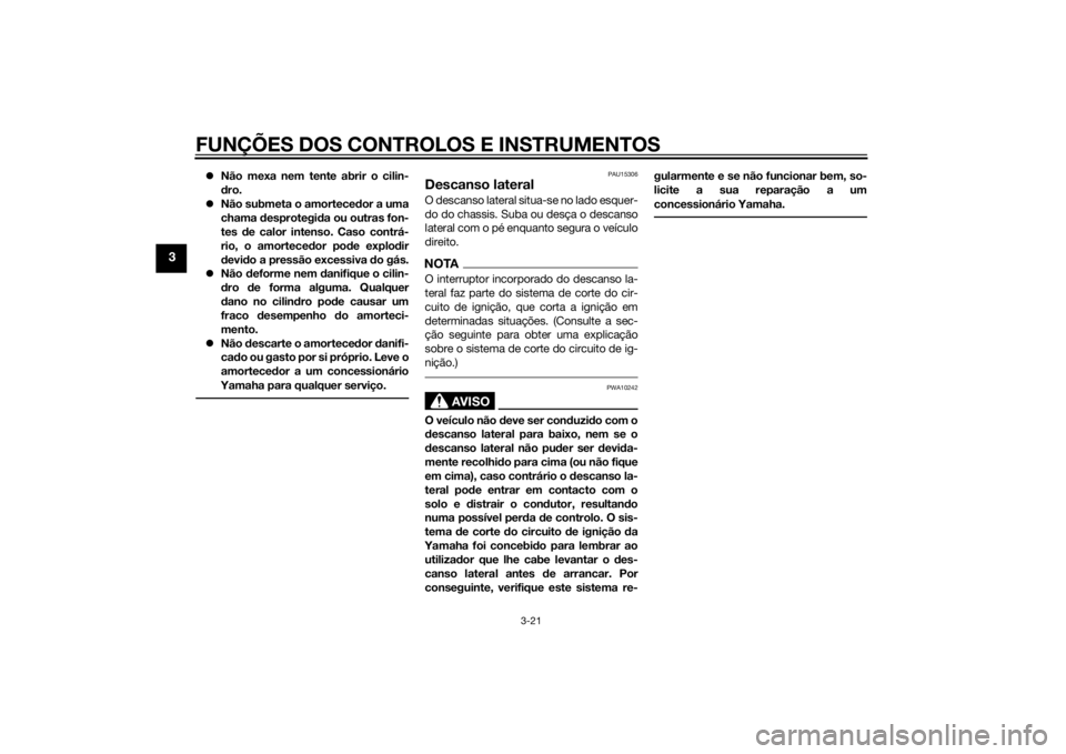 YAMAHA XJ6F 2013 Manual de utilização (in Portuguese) FUNÇÕES DOS CONTROLOS E INSTRUMENTOS
3-21
3
Não mexa nem tente abrir o cilin-
dro.
Não submeta o amortece dor a uma
chama desprotegi da ou outras fon-
tes de calor intenso. Caso contrá-
YAMAHA XJ6F 2013 Manual de utilização (in Portuguese) FUNÇÕES DOS CONTROLOS E INSTRUMENTOS
3-21
3
Não mexa nem tente abrir o cilin-
dro.
Não submeta o amortece dor a uma
chama desprotegi da ou outras fon-
tes de calor intenso. Caso contrá-