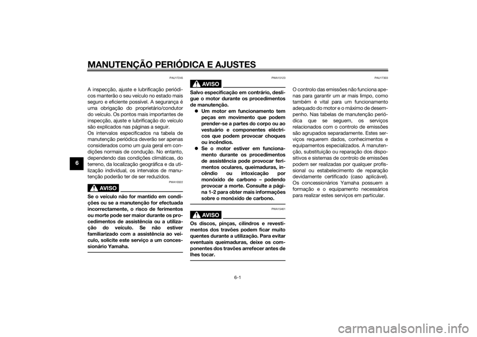 YAMAHA XJ6F 2011  Manual de utilização (in Portuguese) MANUTENÇÃO PERIÓDICA E AJUSTES
6-1
6
PAU17245
A inspecção, ajuste e lubrificação periódi-
cos manterão o seu veículo no estado mais
seguro e eficiente possível. A segurança é
uma obrigaç