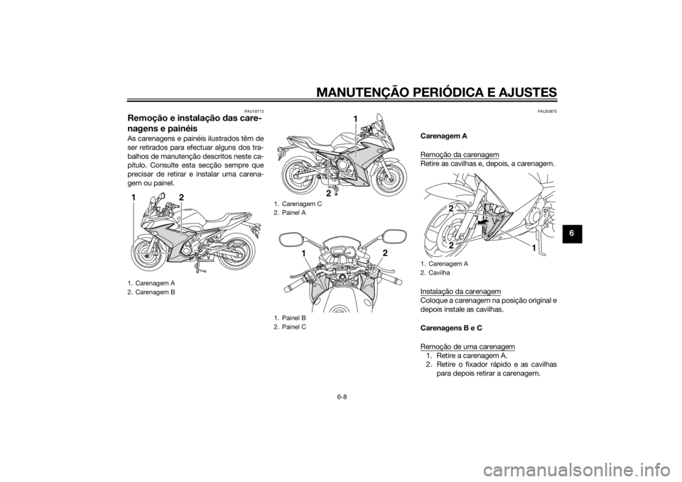 YAMAHA XJ6F 2014 Manual de utilização (in Portuguese) MANUTENÇÃO PERIÓDICA E AJUSTES
6-8
6
PAU18713
Remoção e instalação das care-
nagens e painéisAs carenagens e painéis ilustrados têm de
ser retirados para efectuar alguns dos tra-
balhos de m YAMAHA XJ6F 2014 Manual de utilização (in Portuguese) MANUTENÇÃO PERIÓDICA E AJUSTES
6-8
6
PAU18713
Remoção e instalação das care-
nagens e painéisAs carenagens e painéis ilustrados têm de
ser retirados para efectuar alguns dos tra-
balhos de m
