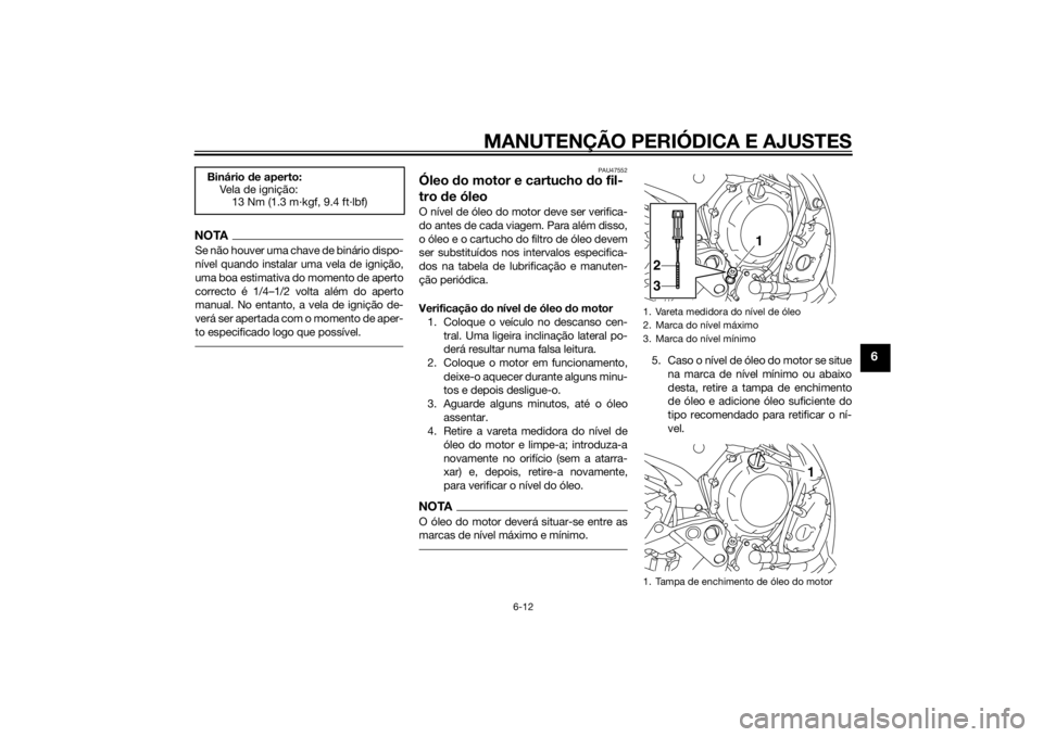 YAMAHA XJ6F 2014 Manual de utilização (in Portuguese) MANUTENÇÃO PERIÓDICA E AJUSTES
6-12
6
NOTASe não houver uma chave de binário dispo-
nível quando instalar uma vela de ignição,
uma boa estimativa do momento de aperto
correcto é 1/4–1/2 vol YAMAHA XJ6F 2014 Manual de utilização (in Portuguese) MANUTENÇÃO PERIÓDICA E AJUSTES
6-12
6
NOTASe não houver uma chave de binário dispo-
nível quando instalar uma vela de ignição,
uma boa estimativa do momento de aperto
correcto é 1/4–1/2 vol
