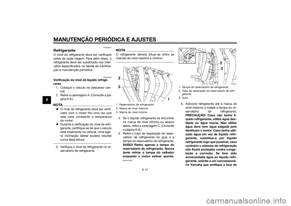 YAMAHA XJ6F 2014 Manual de utilização (in Portuguese) MANUTENÇÃO PERIÓDICA E AJUSTES
6-15
6
PAU20071
RefrigeranteO nível do refrigerante deve ser verificado
antes de cada viagem. Para além disso, o
refrigerante deve ser substituído nos inter-
valos YAMAHA XJ6F 2014 Manual de utilização (in Portuguese) MANUTENÇÃO PERIÓDICA E AJUSTES
6-15
6
PAU20071
RefrigeranteO nível do refrigerante deve ser verificado
antes de cada viagem. Para além disso, o
refrigerante deve ser substituído nos inter-
valos
