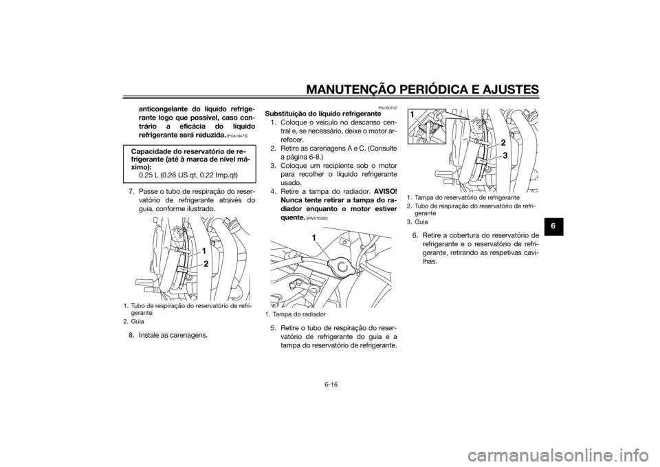 YAMAHA XJ6F 2013  Manual de utilização (in Portuguese) MANUTENÇÃO PERIÓDICA E AJUSTES
6-16
6
anticongelante do líqui do refrige-
rante logo que possível, caso con-
trário a eficácia  do líquid o
refrigerante será re duzi da.
 [PCA10473]
7. Passe 