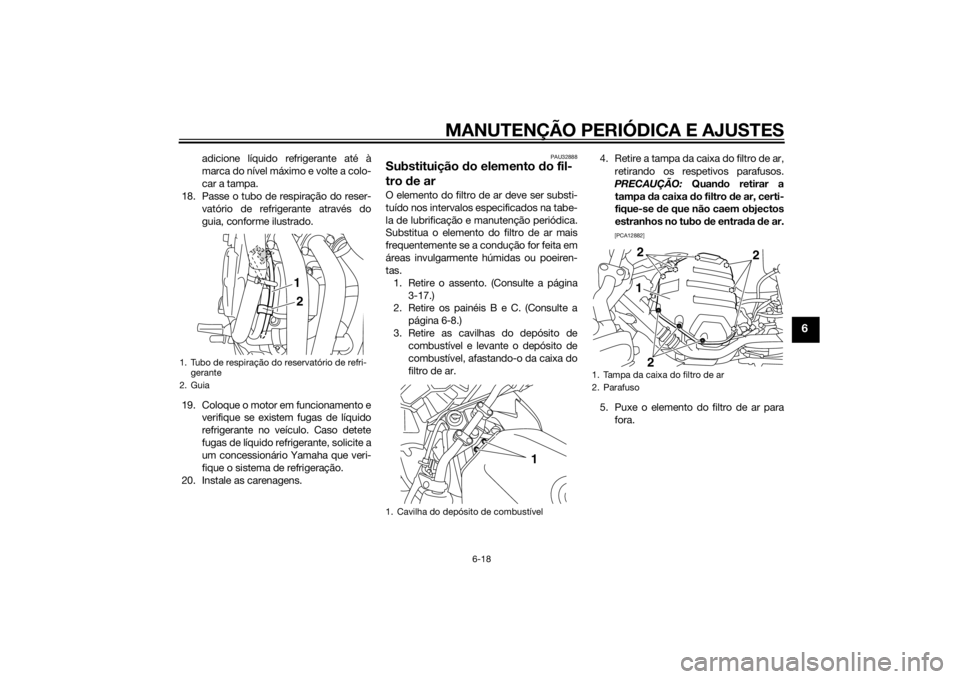 YAMAHA XJ6F 2013 Manual de utilização (in Portuguese) MANUTENÇÃO PERIÓDICA E AJUSTES
6-18
6
adicione líquido refrigerante até à
marca do nível máximo e volte a colo-
car a tampa.
18. Passe o tubo de respiração do reser- vatório de refrigerante YAMAHA XJ6F 2013 Manual de utilização (in Portuguese) MANUTENÇÃO PERIÓDICA E AJUSTES
6-18
6
adicione líquido refrigerante até à
marca do nível máximo e volte a colo-
car a tampa.
18. Passe o tubo de respiração do reser- vatório de refrigerante